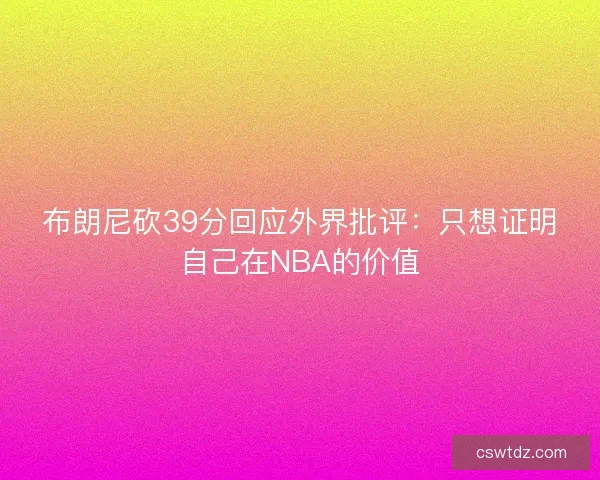 布朗尼砍39分回应外界批评：只想证明自己在NBA的价值