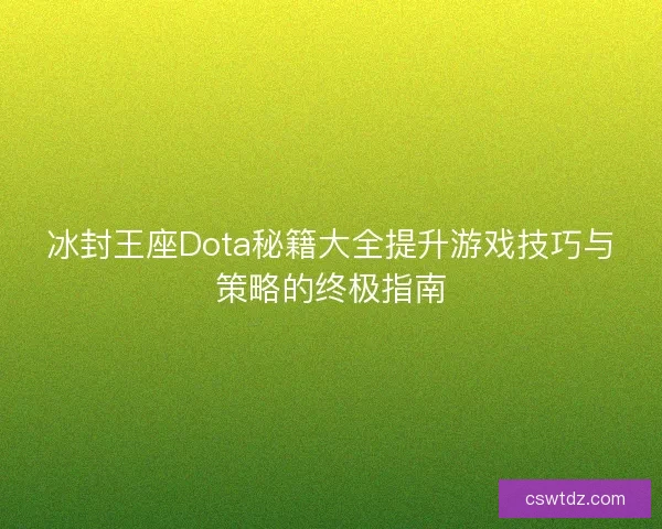 冰封王座Dota秘籍大全提升游戏技巧与策略的终极指南