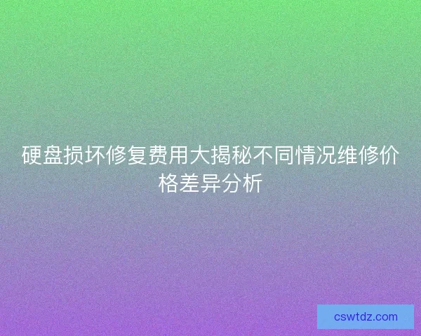硬盘损坏修复费用大揭秘不同情况维修价格差异分析