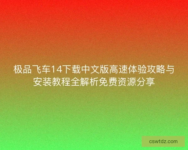 极品飞车14下载中文版高速体验攻略与安装教程全解析免费资源分享