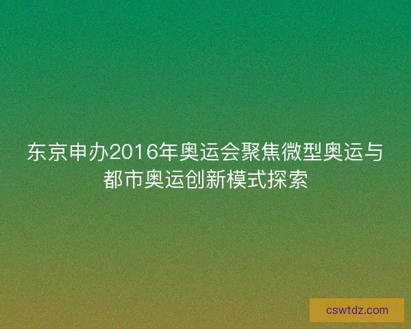 东京申办2016年奥运会聚焦微型奥运与都市奥运创新模式探索