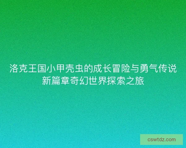 洛克王国小甲壳虫的成长冒险与勇气传说新篇章奇幻世界探索之旅