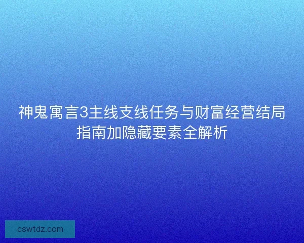 神鬼寓言3主线支线任务与财富经营结局指南加隐藏要素全解析