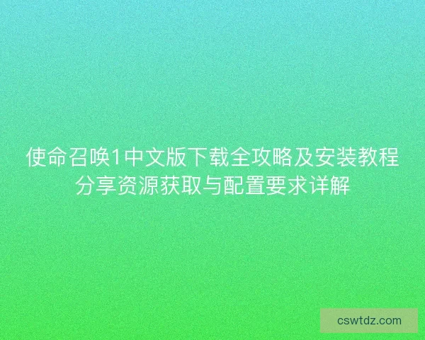 使命召唤1中文版下载全攻略及安装教程分享资源获取与配置要求详解