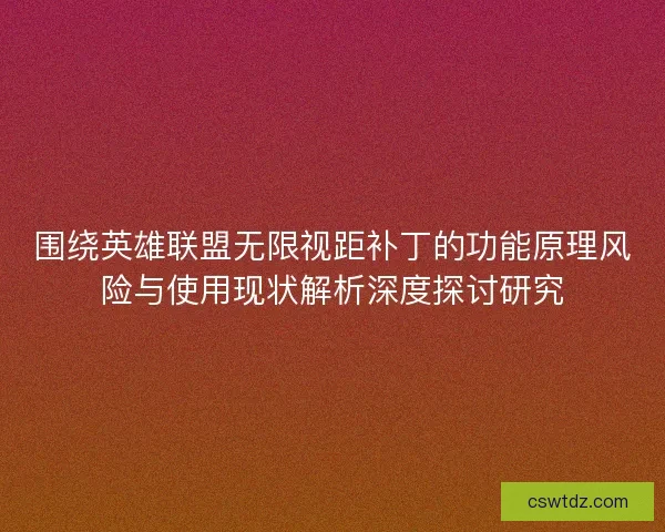 围绕英雄联盟无限视距补丁的功能原理风险与使用现状解析深度探讨研究