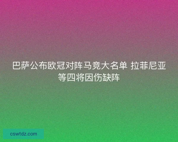 巴萨公布欧冠对阵马竞大名单 拉菲尼亚等四将因伤缺阵