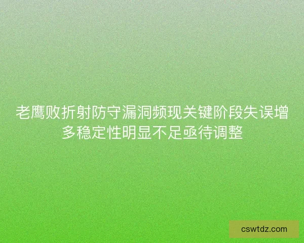 老鹰败折射防守漏洞频现关键阶段失误增多稳定性明显不足亟待调整
