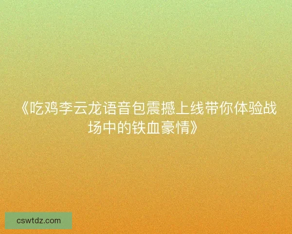 《吃鸡李云龙语音包震撼上线带你体验战场中的铁血豪情》