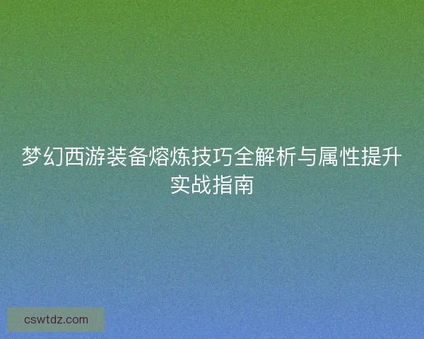 梦幻西游装备熔炼技巧全解析与属性提升实战指南